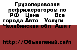 Грузоперевозки рефрижератором по РФ › Цена ­ 15 - Все города Авто » Услуги   . Челябинская обл.,Аша г.